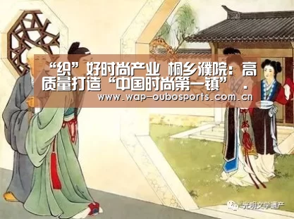 “织”好时尚产业 桐乡濮院:高质量打造“中国时尚第一镇” ...-欧博官网(图2) 欧博游戏