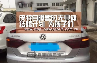 皮特自曝暂时无具体结婚计划 为孩子们拍电影【欧博服务】(图2) 欧博官网