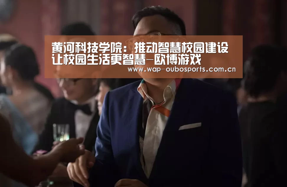 黄河科技学院:推动智慧校园建设让校园生活更智慧-欧博游戏(图1) 欧博服务