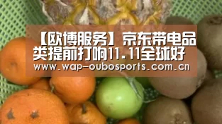 【欧博服务】京东带电品类提前打响11.11全球好物节 全面布局攻占下沉新兴市场(图1) 欧博游戏