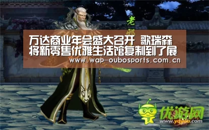 万达商业年会盛大召开 歌瑞森将新零售优雅生活馆复制到了展会现场_欧博服务(图1) 欧博服务