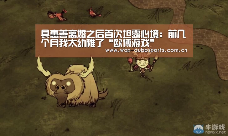 具惠善离婚之后首次坦露心境:前几个月我太幼稚了“欧博游戏”(图3) 欧博官网